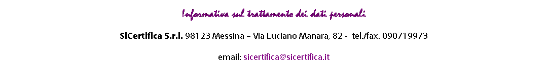 Casella di testo: Informativa sul trattamento dei dati personali 
SiCertifica S.r.l. 98123 Messina  Via Luciano Manara, 82 -  tel./fax. 090719973

email: sicertifica@sicertifica.it
 

